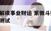 紫微斗数解读事业财运 紫微斗数2021年事业运势测试