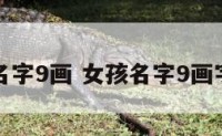 女孩名字9画 女孩名字9画字好听