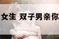 双子座男生亲女生 双子男亲你是因为喜欢吗?