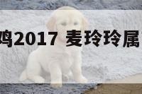 麦玲玲属鸡2017 麦玲玲属鸡2024年运势视频