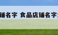 食品的店铺名字 食品店铺名字大全10000个