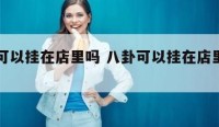 八卦可以挂在店里吗 八卦可以挂在店里吗图片