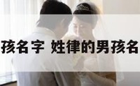 姓律的男孩名字 姓律的男孩名字有哪些