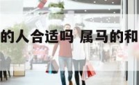 属马与属羊的人合适吗 属马的和属羊的般配吗