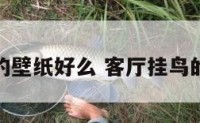 客厅放鸟的壁纸好么 客厅挂鸟的画好不好