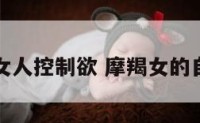 摩羯座女人控制欲 摩羯女的自控能力
