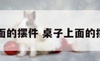 桌子上面的摆件 桌子上面的摆件图片