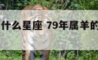 属羊79年什么星座 79年属羊的是什么星座?