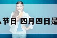 4月4什么节日 四月四日是什么节日