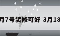 18年3月7号装修可好 3月18日装修
