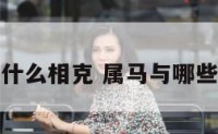 属马与属什么相克 属马与哪些属相相克