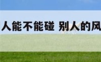 风水物品别人能不能碰 别人的风水鱼能带走嘛