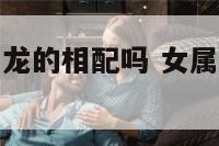 女属兔和男属龙的相配吗 女属兔和男属龙的相配吗?