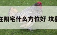 坟墓在阳宅什么方位好 坟墓位于