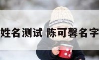 陈可馨姓名测试 陈可馨名字的由来