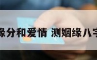 八字测缘分和爱情 测姻缘八字合不合