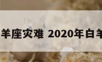 2016白羊座灾难 2020年白羊座劫难