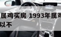 1993年属鸡买房 1993年属鸡买房买10楼可以不