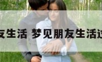 梦见朋友生活 梦见朋友生活过得很好