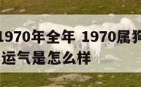 属狗人1970年全年 1970属狗的人在2021年运气是怎么样