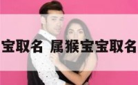 属猴宝宝取名 属猴宝宝取名宜用字