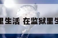 在监狱里生活 在监狱里生活一天