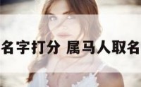 属马测名字打分 属马人取名字宜忌