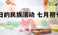 农历7月7日的民族活动 七月初七的民俗活动