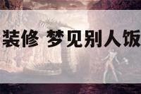 梦见别人饭店装修 梦见别人饭店装修是什么意思