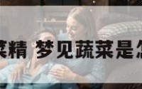 梦见蔬菜精 梦见蔬菜是怎么回事