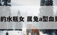 a型血属兔的水瓶女 属兔a型血男人爱情观