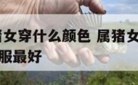 2017属猪女穿什么颜色 属猪女今年穿什么颜色衣服最好