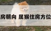 属猴楼房朝向 属猴住房方位和楼层