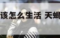 天蝎座女孩应该怎么生活 天蝎座女孩应该怎么生活呢