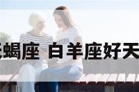 白羊座好天蝎座 白羊座好天蝎座配对吗