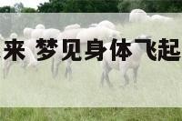 梦见身体飞起来 梦见身体飞起来了是怎么回事