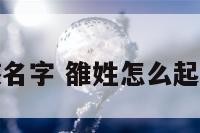 姓雒男孩名字 雒姓怎么起名字儒雅