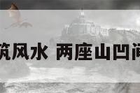 两凹互对建筑风水 两座山凹间的房子风水