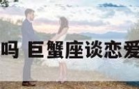 巨蟹座恋爱强吗 巨蟹座谈恋爱是什么样子的