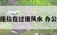 办公室座位在过道风水 办公桌过道