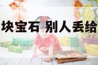 别人丢给我一块宝石 别人丢给我一块宝石怎么办