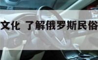 俄罗斯名族文化 了解俄罗斯民俗文化和民俗风情