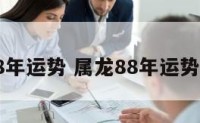 属龙88年运势 属龙88年运势怎么样
