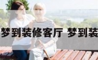 做梦梦到装修客厅 梦到装修房