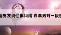 白羊座男友说他很纠结 白羊男对一段感情纠结了