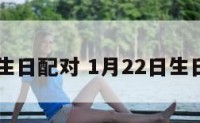 1.22生日配对 1月22日生日性格