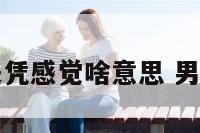 男生老是凭感觉啥意思 男人凭感觉