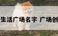 好听的生活广场名字 广场创意名字