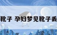 孕妇梦见买靴子 孕妇梦见靴子丢了什么意思