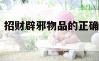 招财辟邪物 招财辟邪物品的正确摆放方法和禁忌